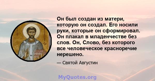 Он был создан из матери, которую он создал. Его носили руки, которые он сформировал. Он плакал в младенчестве без слов. Он, Слово, без которого все человеческое красноречие нерешено.