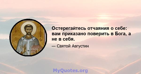 Остерегайтесь отчаяния о себе: вам приказано поверить в Бога, а не в себя.