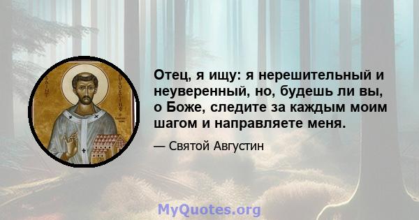 Отец, я ищу: я нерешительный и неуверенный, но, будешь ли вы, о Боже, следите за каждым моим шагом и направляете меня.