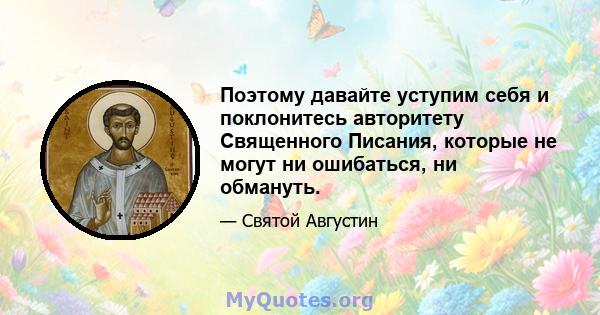 Поэтому давайте уступим себя и поклонитесь авторитету Священного Писания, которые не могут ни ошибаться, ни обмануть.