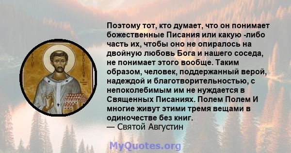 Поэтому тот, кто думает, что он понимает божественные Писания или какую -либо часть их, чтобы оно не опиралось на двойную любовь Бога и нашего соседа, не понимает этого вообще. Таким образом, человек, поддержанный