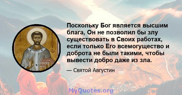 Поскольку Бог является высшим блага, Он не позволил бы злу существовать в Своих работах, если только Его всемогущество и доброта не были такими, чтобы вывести добро даже из зла.