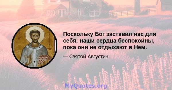 Поскольку Бог заставил нас для себя, наши сердца беспокойны, пока они не отдыхают в Нем.