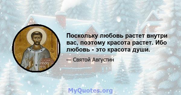 Поскольку любовь растет внутри вас, поэтому красота растет. Ибо любовь - это красота души.