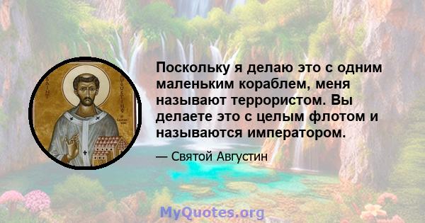 Поскольку я делаю это с одним маленьким кораблем, меня называют террористом. Вы делаете это с целым флотом и называются императором.