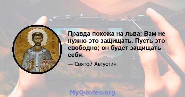 Правда похожа на льва; Вам не нужно это защищать. Пусть это свободно; он будет защищать себя.