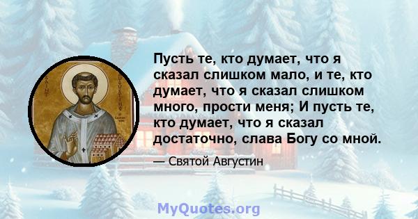 Пусть те, кто думает, что я сказал слишком мало, и те, кто думает, что я сказал слишком много, прости меня; И пусть те, кто думает, что я сказал достаточно, слава Богу со мной.