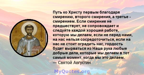 Путь ко Христу первым благодаря смирению, второго смирения, а третье - смирением. Если смирение не предшествует, не сопровождает и следуйте каждой хорошей работе, которую мы делаем, если не перед нами, на нас нельзя