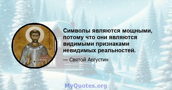 Символы являются мощными, потому что они являются видимыми признаками невидимых реальностей.