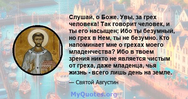 Слушай, о Боже. Увы, за грех человека! Так говорит человек, и ты его насыщен; Ибо ты безумный, но грех в Нем, ты не безумно. Кто напоминает мне о грехах моего младенчества? Ибо в твоем зрения никто не является чистым от 