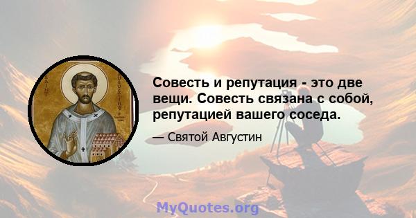 Совесть и репутация - это две вещи. Совесть связана с собой, репутацией вашего соседа.