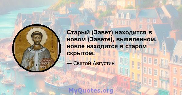 Старый (Завет) находится в новом (Завете), выявленном, новое находится в старом скрытом.