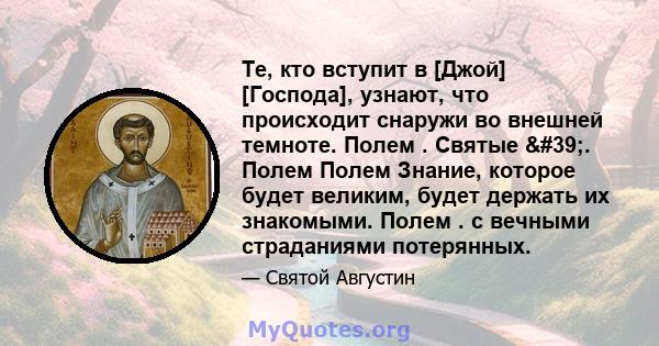 Те, кто вступит в [Джой] [Господа], узнают, что происходит снаружи во внешней темноте. Полем . Святые '. Полем Полем Знание, которое будет великим, будет держать их знакомыми. Полем . с вечными страданиями