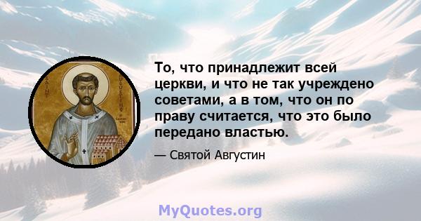 То, что принадлежит всей церкви, и что не так учреждено советами, а в том, что он по праву считается, что это было передано властью.