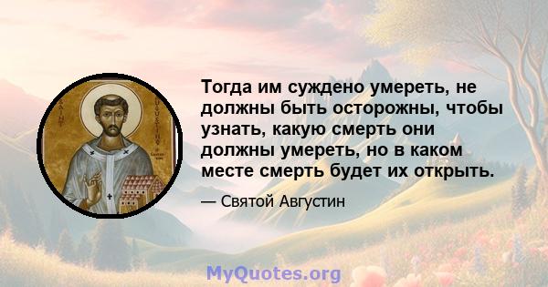 Тогда им суждено умереть, не должны быть осторожны, чтобы узнать, какую смерть они должны умереть, но в каком месте смерть будет их открыть.