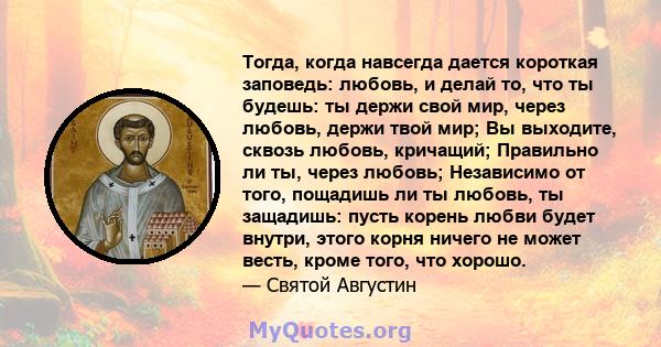 Тогда, когда навсегда дается короткая заповедь: любовь, и делай то, что ты будешь: ты держи свой мир, через любовь, держи твой мир; Вы выходите, сквозь любовь, кричащий; Правильно ли ты, через любовь; Независимо от