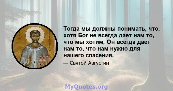 Тогда мы должны понимать, что, хотя Бог не всегда дает нам то, что мы хотим, Он всегда дает нам то, что нам нужно для нашего спасения.