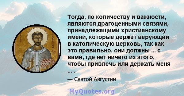 Тогда, по количеству и важности, являются драгоценными связями, принадлежащими христианскому имени, которые держат верующий в католическую церковь, так как это правильно, они должны ... с вами, где нет ничего из этого,