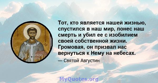 Тот, кто является нашей жизнью, спустился в наш мир, понес наш смерть и убил ее с изобилием своей собственной жизни. Громовая, он призвал нас вернуться к Нему на небесах.