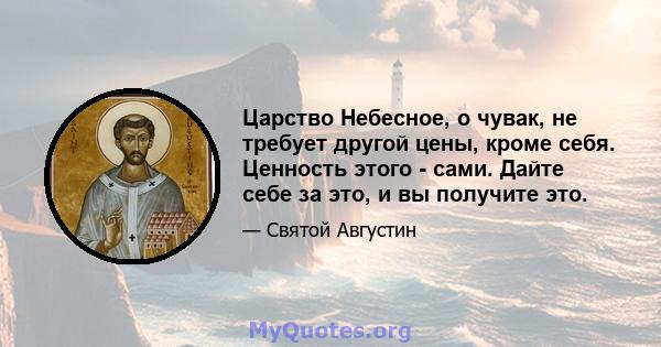 Царство Небесное, о чувак, не требует другой цены, кроме себя. Ценность этого - сами. Дайте себе за это, и вы получите это.