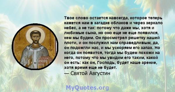 Твое слово остается навсегда, которое теперь кажется нам в загадке облаков и через зеркало небес, а не так: потому что даже мы, хотя и любимые сына, но оно еще не еще появился, кем мы будем. Он просмотрел решетку нашей