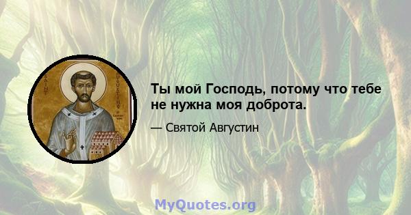 Ты мой Господь, потому что тебе не нужна моя доброта.