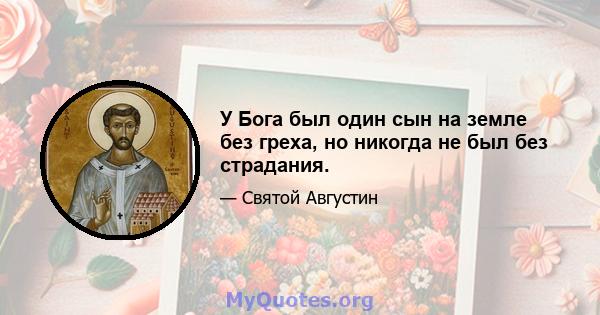 У Бога был один сын на земле без греха, но никогда не был без страдания.