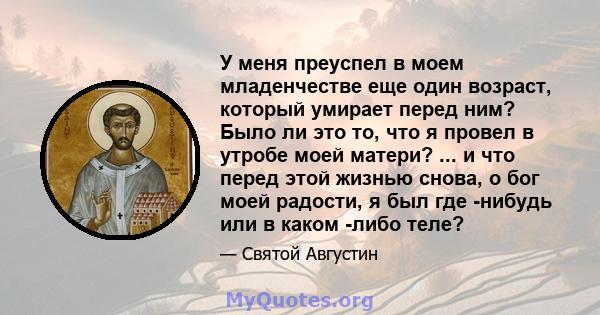 У меня преуспел в моем младенчестве еще один возраст, который умирает перед ним? Было ли это то, что я провел в утробе моей матери? ... и что перед этой жизнью снова, о бог моей радости, я был где -нибудь или в каком