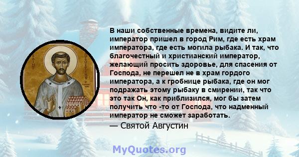 В наши собственные времена, видите ли, император пришел в город Рим, где есть храм императора, где есть могила рыбака. И так, что благочестный и христианский император, желающий просить здоровье, для спасения от