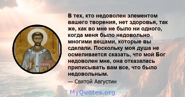 В тех, кто недоволен элементом вашего творения, нет здоровья, так же, как во мне не было ни одного, когда меня было недовольно многими вещами, которые вы сделали. Поскольку моя душа не осмеливается сказать, что мой Бог