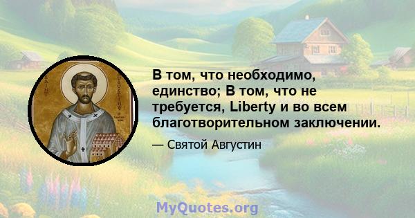 В том, что необходимо, единство; В том, что не требуется, Liberty и во всем благотворительном заключении.