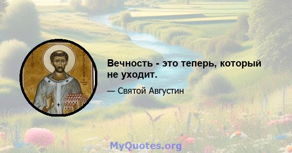 Вечность - это теперь, который не уходит.