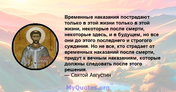 Временные наказания пострадают только в этой жизни только в этой жизни, некоторые после смерти, некоторые здесь, и в будущем, но все они до этого последнего и строгого суждения. Но не все, кто страдает от временных