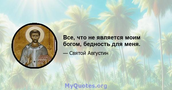 Все, что не является моим богом, бедность для меня.