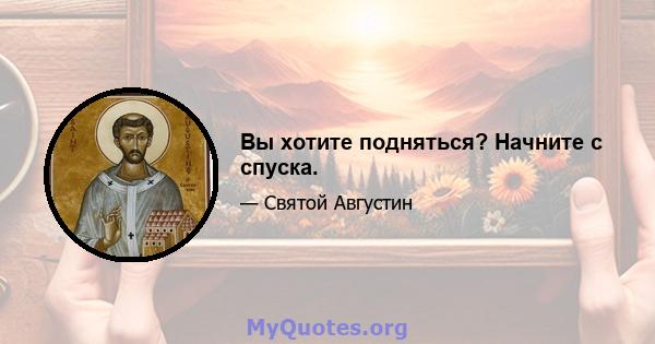 Вы хотите подняться? Начните с спуска.