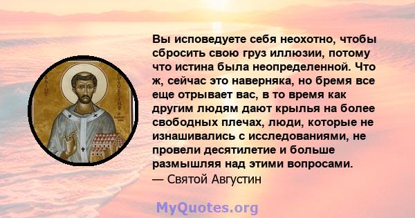 Вы исповедуете себя неохотно, чтобы сбросить свою груз иллюзии, потому что истина была неопределенной. Что ж, сейчас это наверняка, но бремя все еще отрывает вас, в то время как другим людям дают крылья на более