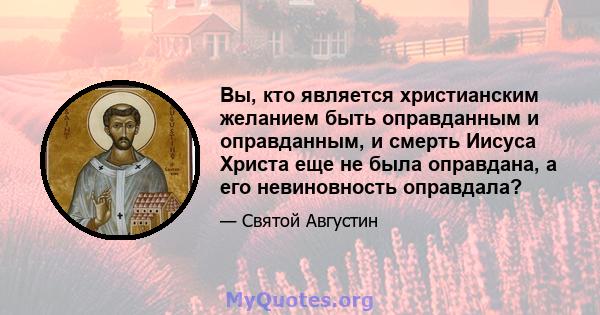 Вы, кто является христианским желанием быть оправданным и оправданным, и смерть Иисуса Христа еще не была оправдана, а его невиновность оправдала?