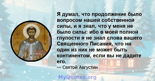 Я думал, что продолжение было вопросом нашей собственной силы, и я знал, что у меня не было силы: ибо в моей полной глупости я не знал слова вашего Священного Писания, что ни один из них не может быть континентом, если