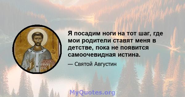 Я посадим ноги на тот шаг, где мои родители ставят меня в детстве, пока не появится самоочевидная истина.