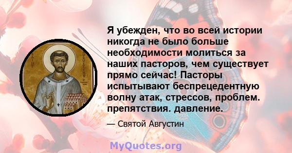 Я убежден, что во всей истории никогда не было больше необходимости молиться за наших пасторов, чем существует прямо сейчас! Пасторы испытывают беспрецедентную волну атак, стрессов, проблем. препятствия. давление.