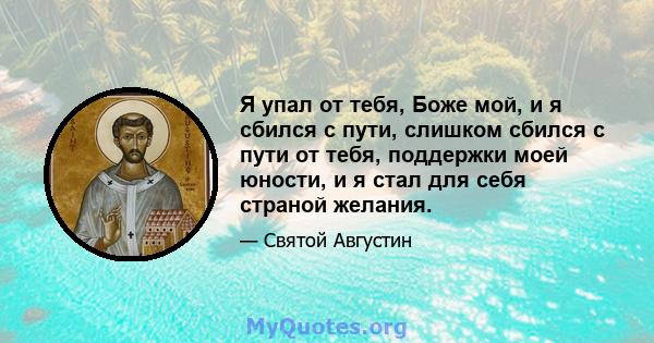 Я упал от тебя, Боже мой, и я сбился с пути, слишком сбился с пути от тебя, поддержки моей юности, и я стал для себя страной желания.