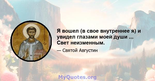 Я вошел (в свое внутреннее я) и увидел глазами моей души ... Свет неизменным.