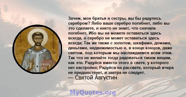 Зачем, мои братья и сестры, вы бы радулись серебром? Либо ваше серебро погибнет, либо вы это сделаете, и никто не знает, что сначала погибнет. Ибо вы не можете оставаться здесь всегда, и серебро не может оставаться