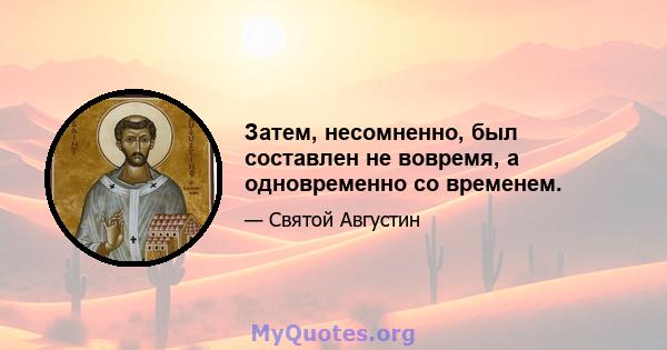 Затем, несомненно, был составлен не вовремя, а одновременно со временем.