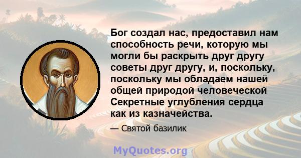 Бог создал нас, предоставил нам способность речи, которую мы могли бы раскрыть друг другу советы друг другу, и, поскольку, поскольку мы обладаем нашей общей природой человеческой Секретные углубления сердца как из