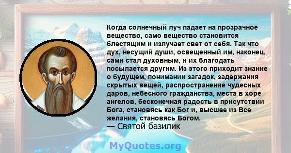 Когда солнечный луч падает на прозрачное вещество, само вещество становится блестящим и излучает свет от себя. Так что дух, несущий души, освещенный им, наконец, сами стал духовным, и их благодать посылается другим. Из