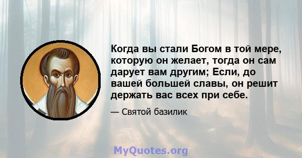 Когда вы стали Богом в той мере, которую он желает, тогда он сам дарует вам другим; Если, до вашей большей славы, он решит держать вас всех при себе.