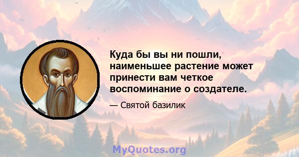 Куда бы вы ни пошли, наименьшее растение может принести вам четкое воспоминание о создателе.