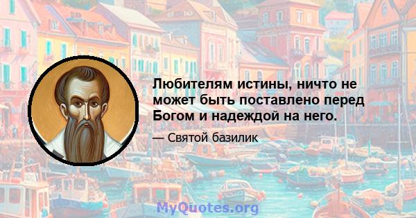 Любителям истины, ничто не может быть поставлено перед Богом и надеждой на него.