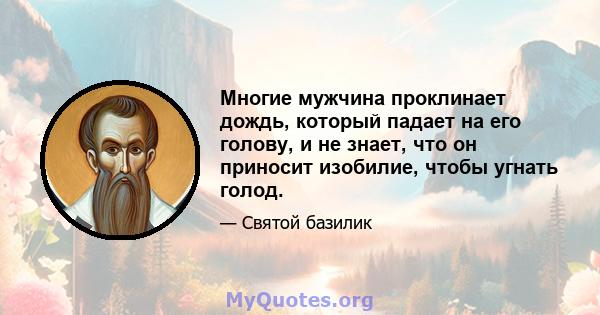 Многие мужчина проклинает дождь, который падает на его голову, и не знает, что он приносит изобилие, чтобы угнать голод.